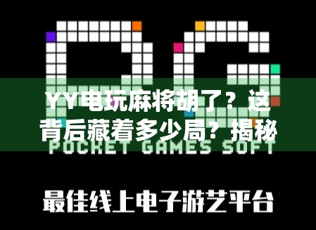 YY电玩麻将胡了？这背后藏着多少局？揭秘游戏背后的成瘾机制与真实收益