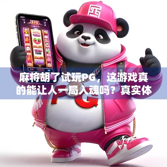 麻将胡了试玩PG，这游戏真的能让人一局入魂吗？真实体验告诉你！
