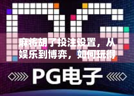 麻将胡了投注设置，从娱乐到博弈，如何玩得更聪明？