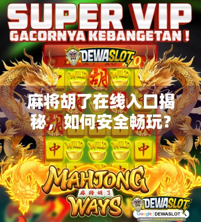 麻将胡了在线入口揭秘，如何安全畅玩？这些坑你一定要避开！