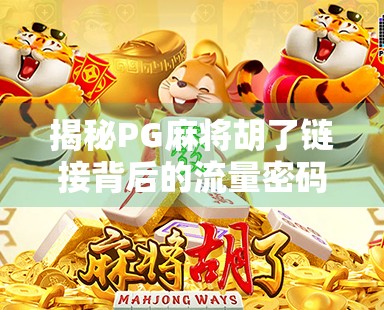 揭秘PG麻将胡了链接背后的流量密码，一个自媒体人的深度复盘与避坑指南