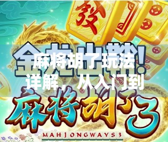 麻将胡了玩法详解，从入门到精通，带你玩转中国人的智慧游戏