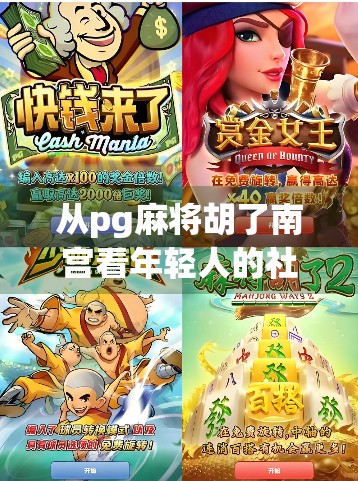 从pg麻将胡了南宫看年轻人的社交新密码，为何这游戏成了朋友圈的隐形社交货币？
