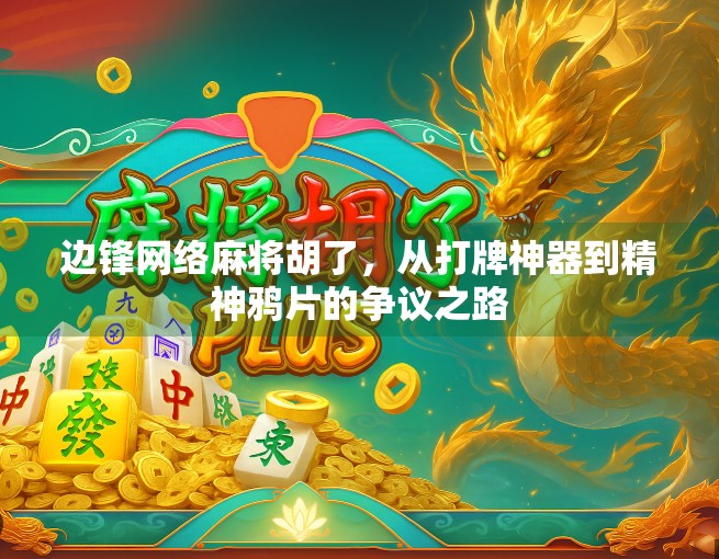 边锋网络麻将胡了，从打牌神器到精神鸦片的争议之路