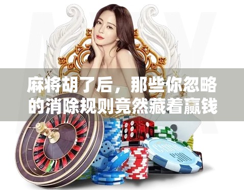 麻将胡了后，那些你忽略的消除规则竟然藏着赢钱秘诀！