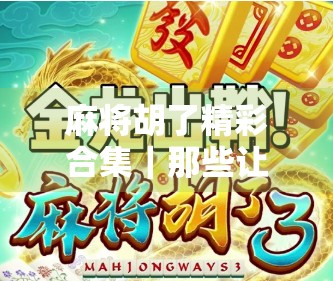 麻将胡了精彩合集｜那些让人拍案叫绝的一炮双响瞬间，你看过几个？