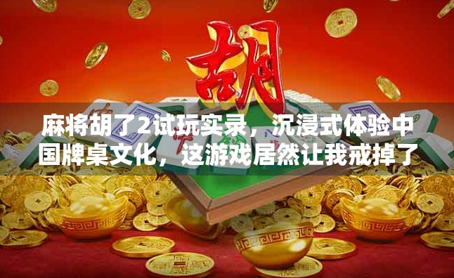 麻将胡了2试玩实录，沉浸式体验中国牌桌文化，这游戏居然让我戒掉了熬夜打牌！