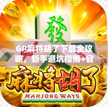 GP麻将胡了下载全攻略，新手避坑指南+官方渠道推荐，教你轻松上手！