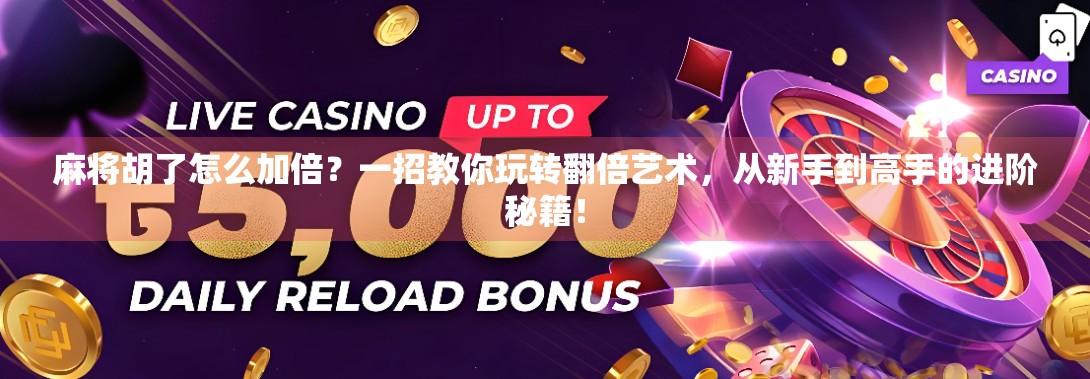 麻将胡了怎么加倍？一招教你玩转翻倍艺术，从新手到高手的进阶秘籍！