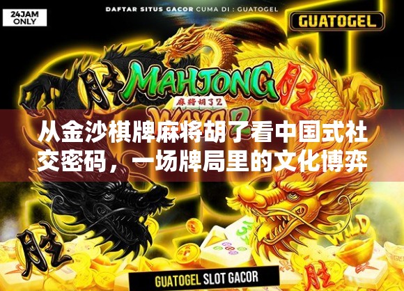 从金沙棋牌麻将胡了看中国式社交密码，一场牌局里的文化博弈与人性洞察