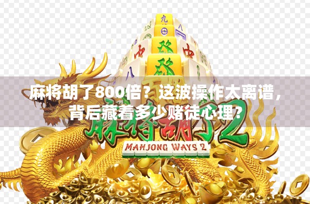 麻将胡了800倍？这波操作太离谱，背后藏着多少赌徒心理？
