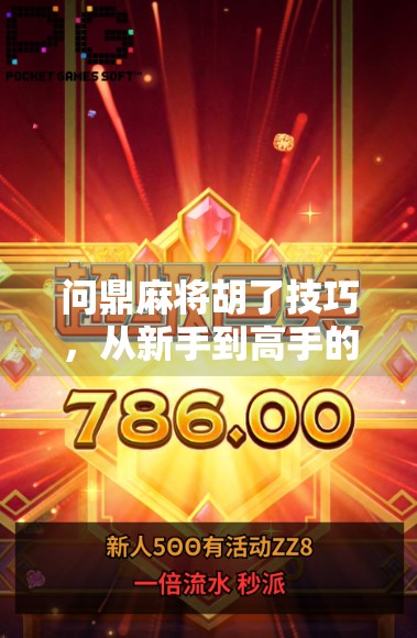 问鼎麻将胡了技巧，从新手到高手的进阶指南，掌握这7大核心策略，轻松赢在牌桌上！