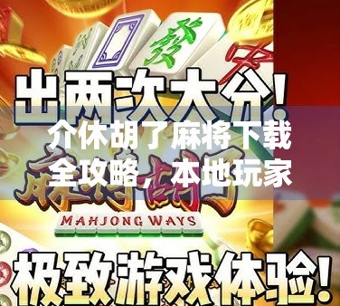 介休胡了麻将下载全攻略，本地玩家必看的手机牌局指南！