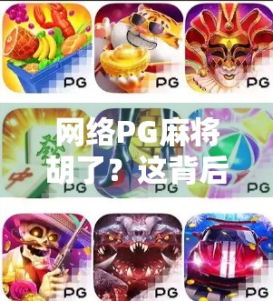网络PG麻将胡了？这背后藏着的不只是娱乐，还有你没看懂的数字陷阱！