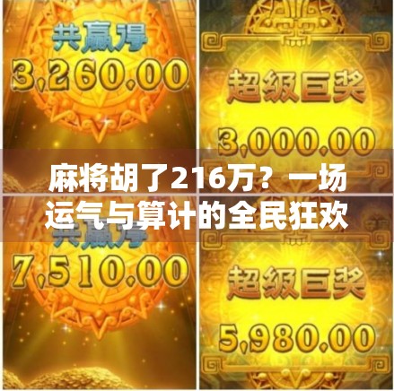 麻将胡了216万？一场运气与算计的全民狂欢背后，藏着什么真相？