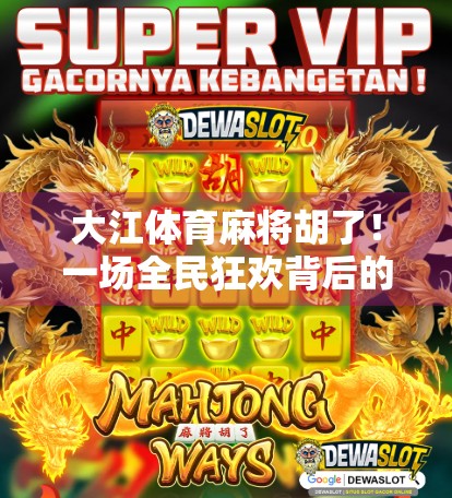 大江体育麻将胡了！一场全民狂欢背后的社交密码与城市温度