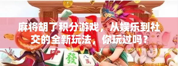 麻将胡了积分游戏，从娱乐到社交的全新玩法，你玩过吗？