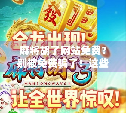 麻将胡了网站免费？别被免费骗了！这些陷阱你必须知道！