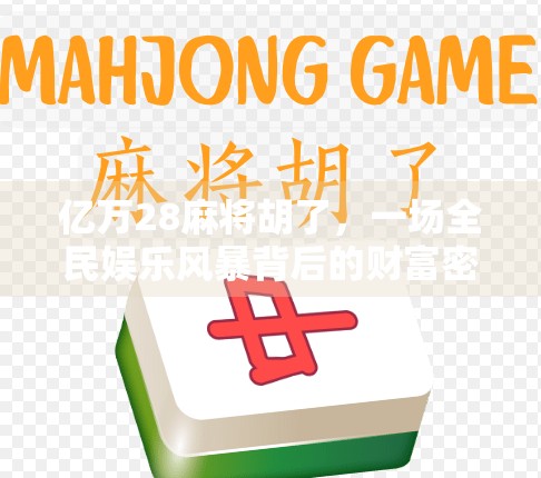 亿万28麻将胡了，一场全民娱乐风暴背后的财富密码与社交逻辑