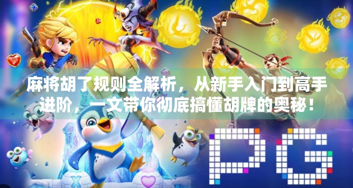 麻将胡了规则全解析，从新手入门到高手进阶，一文带你彻底搞懂胡牌的奥秘！