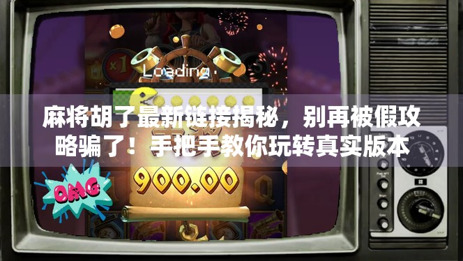 麻将胡了最新链接揭秘，别再被假攻略骗了！手把手教你玩转真实版本