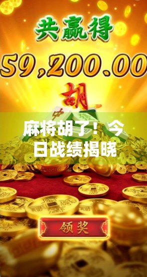 麻将胡了！今日战绩揭晓，从输钱到翻盘的逆袭之路，原来赢牌的秘密藏在这三点！