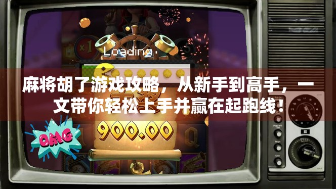 麻将胡了游戏攻略，从新手到高手，一文带你轻松上手并赢在起跑线！