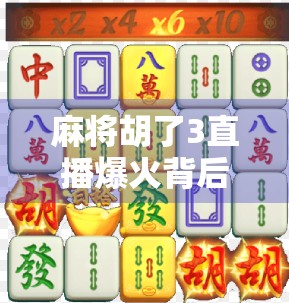 麻将胡了3直播爆火背后，不只是娱乐，更是当代年轻人的情绪出口