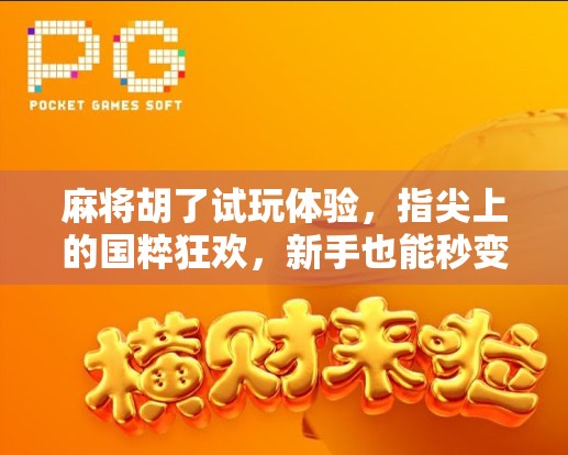 麻将胡了试玩体验，指尖上的国粹狂欢，新手也能秒变高手？