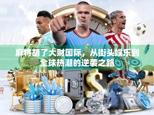 麻将胡了大财国际，从街头娱乐到全球热潮的逆袭之路