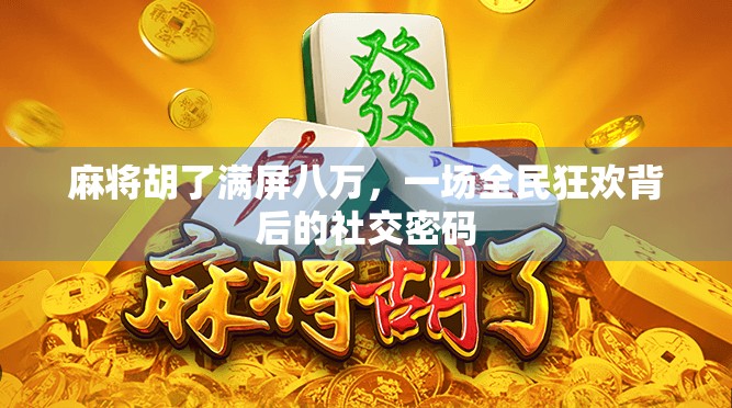 麻将胡了满屏八万，一场全民狂欢背后的社交密码