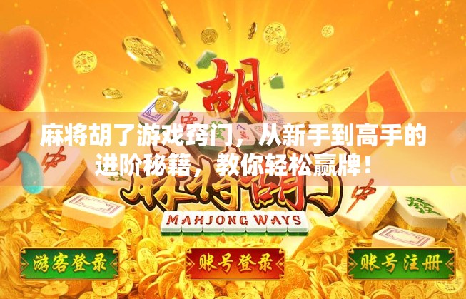 麻将胡了游戏窍门，从新手到高手的进阶秘籍，教你轻松赢牌！
