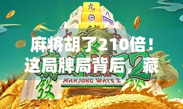 麻将胡了210倍！这局牌局背后，藏着多少普通人逆袭的密码？