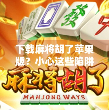 下载麻将胡了苹果版？小心这些陷阱！别让娱乐变坑钱！