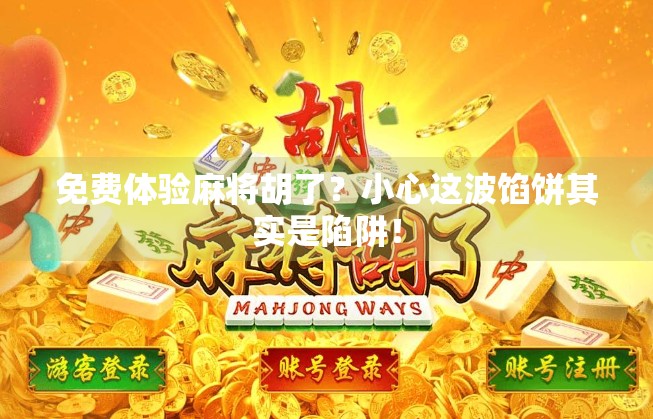 免费体验麻将胡了?小心这波馅饼其实是陷阱!