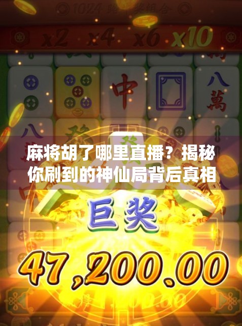 麻将胡了哪里直播?揭秘你刷到的神仙局背后真相!