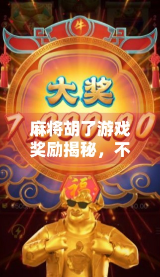 麻将胡了游戏奖励揭秘,不只是赢钱,更是快乐与社交的盛宴!