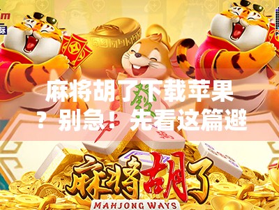 麻将胡了下载苹果？别急！先看这篇避坑指南再下手！