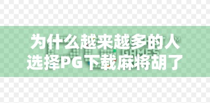 为什么越来越多的人选择PG下载麻将胡了？揭秘这款小程序背后的社交密码！