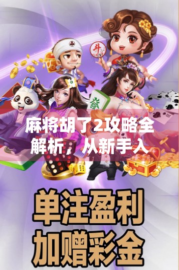 麻将胡了2攻略全解析，从新手入门到高手进阶，教你轻松赢牌不翻车！