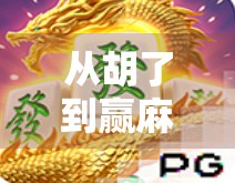 从胡了到赢麻了，游戏麻将的玩法揭秘，新手也能秒变高手！
