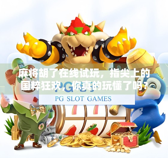 麻将胡了在线试玩，指尖上的国粹狂欢，你真的玩懂了吗？