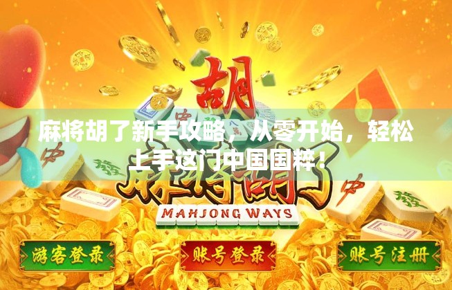 麻将胡了新手攻略，从零开始，轻松上手这门中国国粹！