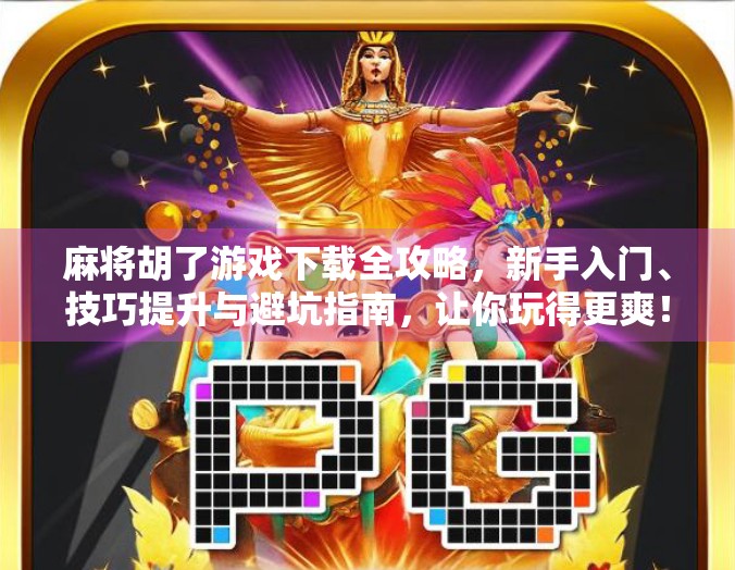 麻将胡了游戏下载全攻略，新手入门、技巧提升与避坑指南，让你玩得更爽！