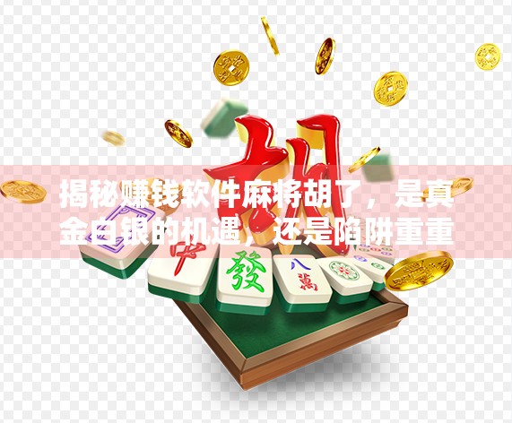 揭秘赚钱软件麻将胡了，是真金白银的机遇，还是陷阱重重的骗局？