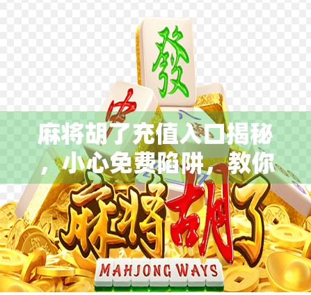 麻将胡了充值入口揭秘，小心免费陷阱，教你避坑省钱！