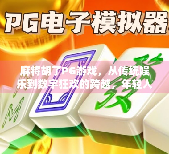 麻将胡了PG游戏，从传统娱乐到数字狂欢的跨越，年轻人为何越来越爱线上麻将？
