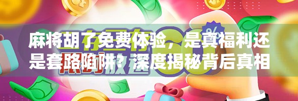 麻将胡了免费体验，是真福利还是套路陷阱？深度揭秘背后真相！