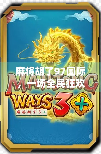 麻将胡了97国际，一场全民狂欢背后的社交密码与文化裂变