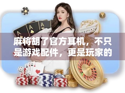 麻将胡了官方耳机，不只是游戏配件，更是玩家的声命伴侣！